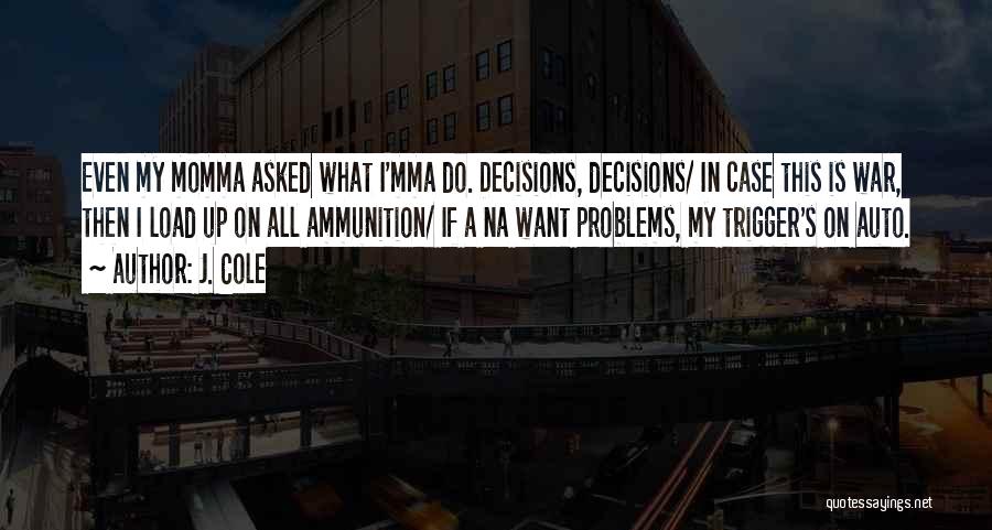 J. Cole Quotes: Even My Momma Asked What I'mma Do. Decisions, Decisions/ In Case This Is War, Then I Load Up On All