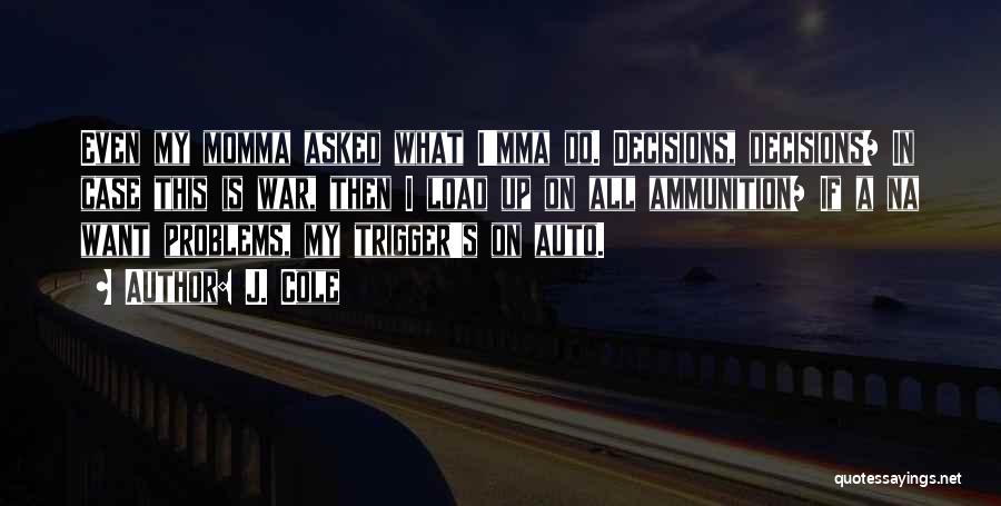 J. Cole Quotes: Even My Momma Asked What I'mma Do. Decisions, Decisions/ In Case This Is War, Then I Load Up On All