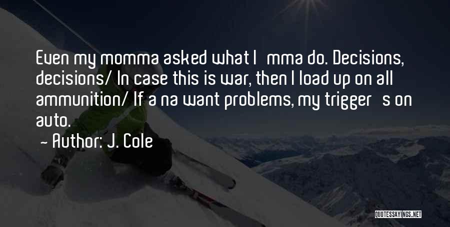 J. Cole Quotes: Even My Momma Asked What I'mma Do. Decisions, Decisions/ In Case This Is War, Then I Load Up On All
