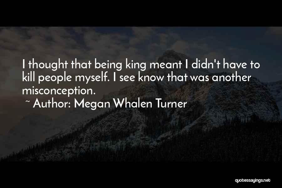 Megan Whalen Turner Quotes: I Thought That Being King Meant I Didn't Have To Kill People Myself. I See Know That Was Another Misconception.