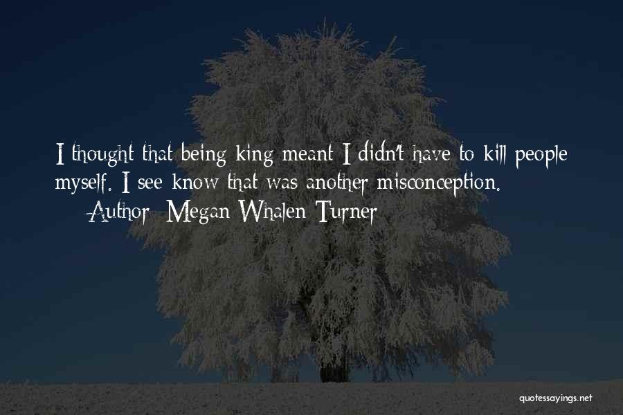 Megan Whalen Turner Quotes: I Thought That Being King Meant I Didn't Have To Kill People Myself. I See Know That Was Another Misconception.