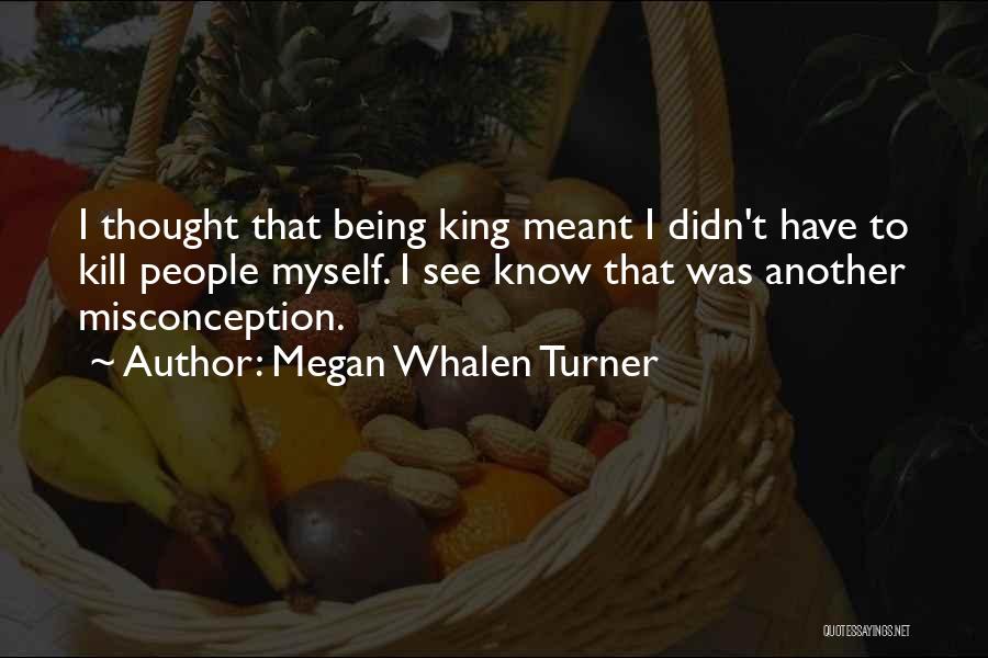 Megan Whalen Turner Quotes: I Thought That Being King Meant I Didn't Have To Kill People Myself. I See Know That Was Another Misconception.