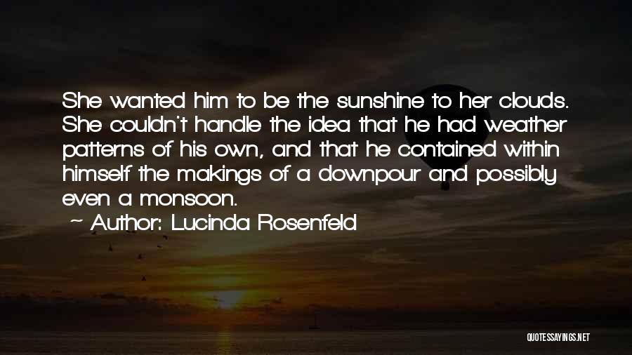 Lucinda Rosenfeld Quotes: She Wanted Him To Be The Sunshine To Her Clouds. She Couldn't Handle The Idea That He Had Weather Patterns