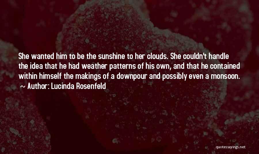 Lucinda Rosenfeld Quotes: She Wanted Him To Be The Sunshine To Her Clouds. She Couldn't Handle The Idea That He Had Weather Patterns