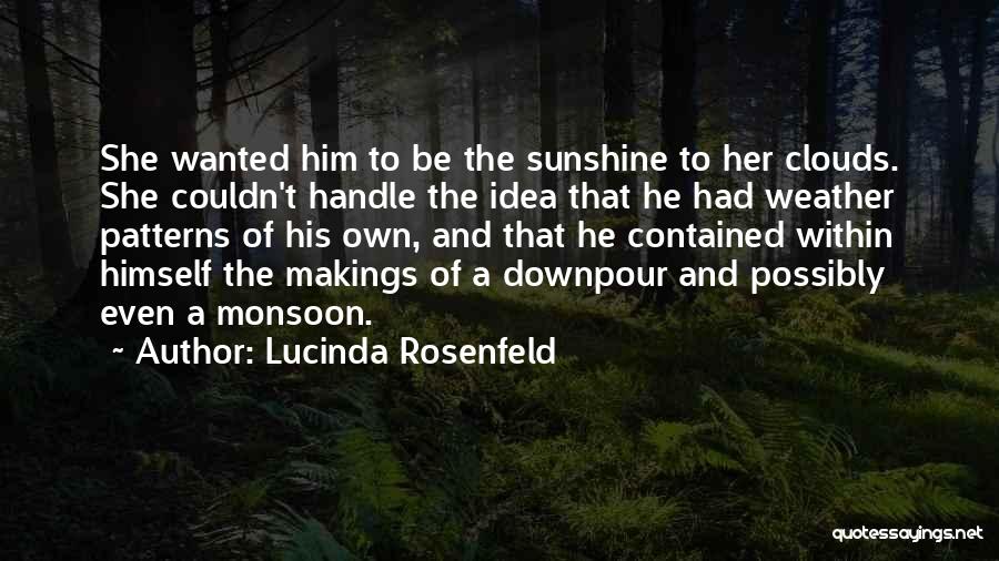 Lucinda Rosenfeld Quotes: She Wanted Him To Be The Sunshine To Her Clouds. She Couldn't Handle The Idea That He Had Weather Patterns