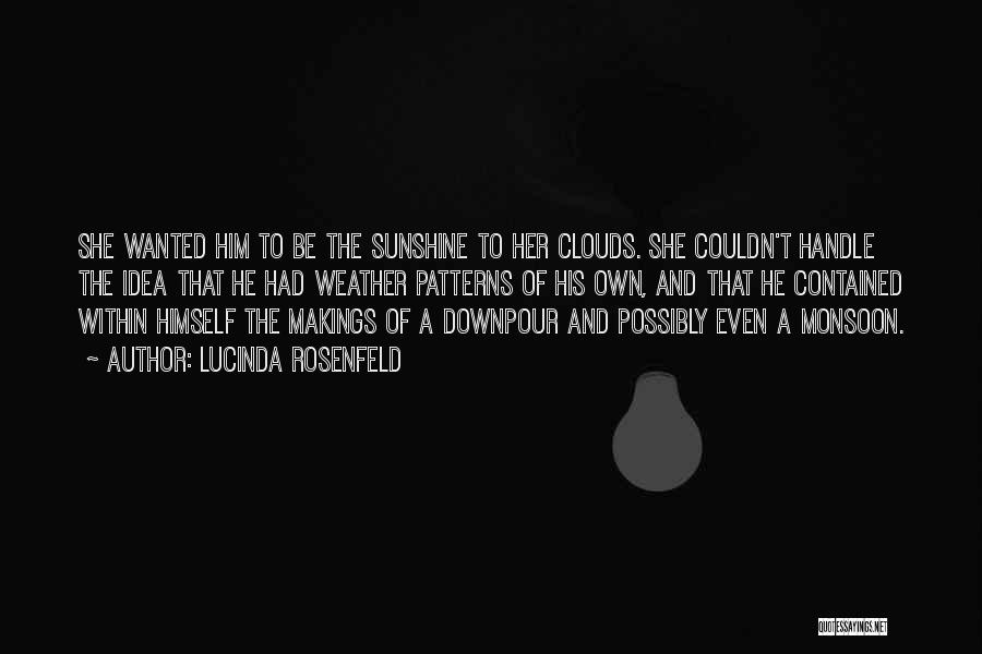 Lucinda Rosenfeld Quotes: She Wanted Him To Be The Sunshine To Her Clouds. She Couldn't Handle The Idea That He Had Weather Patterns