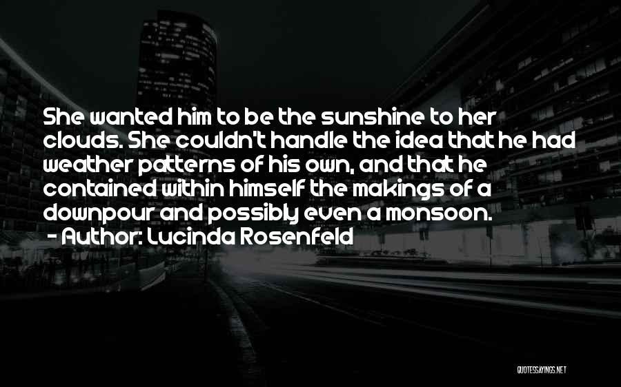 Lucinda Rosenfeld Quotes: She Wanted Him To Be The Sunshine To Her Clouds. She Couldn't Handle The Idea That He Had Weather Patterns