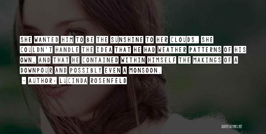 Lucinda Rosenfeld Quotes: She Wanted Him To Be The Sunshine To Her Clouds. She Couldn't Handle The Idea That He Had Weather Patterns