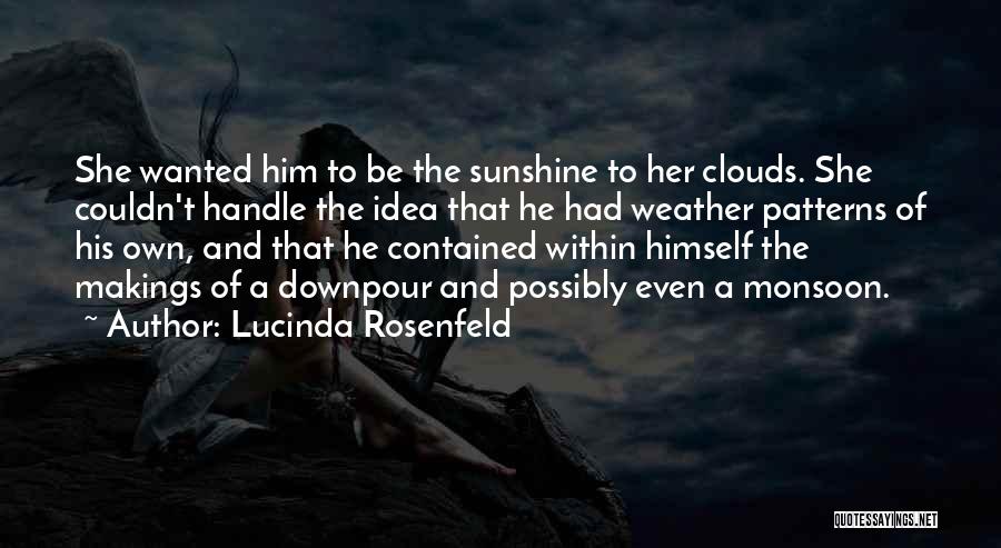 Lucinda Rosenfeld Quotes: She Wanted Him To Be The Sunshine To Her Clouds. She Couldn't Handle The Idea That He Had Weather Patterns