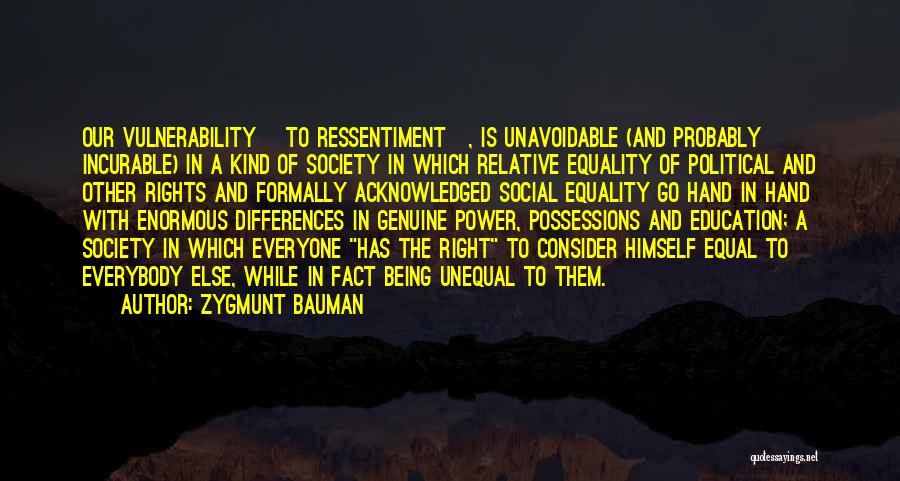 Zygmunt Bauman Quotes: Our Vulnerability [to Ressentiment], Is Unavoidable (and Probably Incurable) In A Kind Of Society In Which Relative Equality Of Political