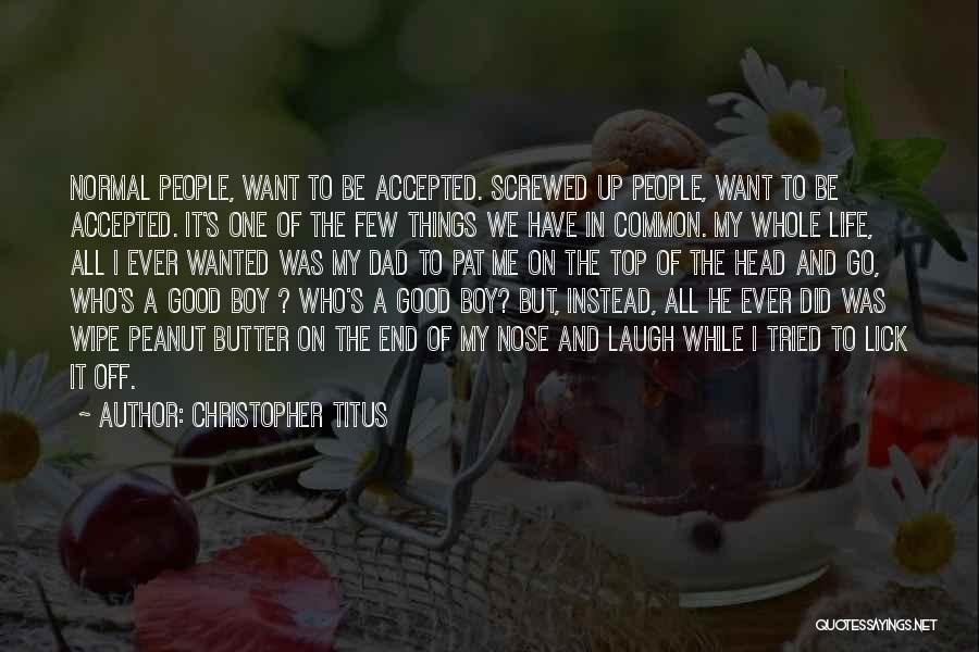 Christopher Titus Quotes: Normal People, Want To Be Accepted. Screwed Up People, Want To Be Accepted. It's One Of The Few Things We