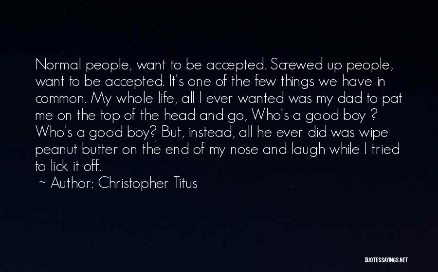 Christopher Titus Quotes: Normal People, Want To Be Accepted. Screwed Up People, Want To Be Accepted. It's One Of The Few Things We