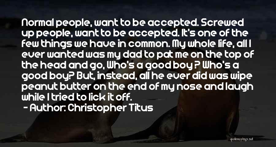 Christopher Titus Quotes: Normal People, Want To Be Accepted. Screwed Up People, Want To Be Accepted. It's One Of The Few Things We