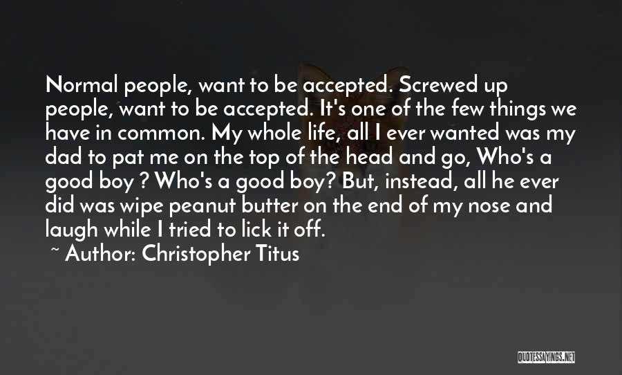 Christopher Titus Quotes: Normal People, Want To Be Accepted. Screwed Up People, Want To Be Accepted. It's One Of The Few Things We