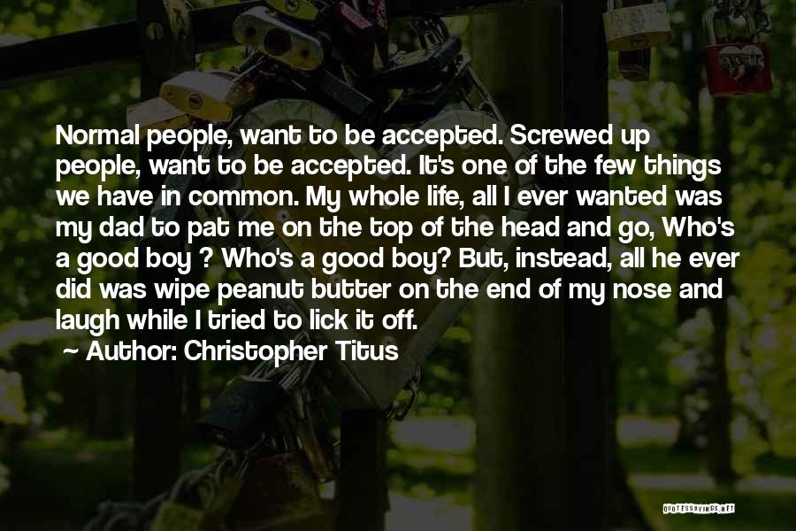 Christopher Titus Quotes: Normal People, Want To Be Accepted. Screwed Up People, Want To Be Accepted. It's One Of The Few Things We