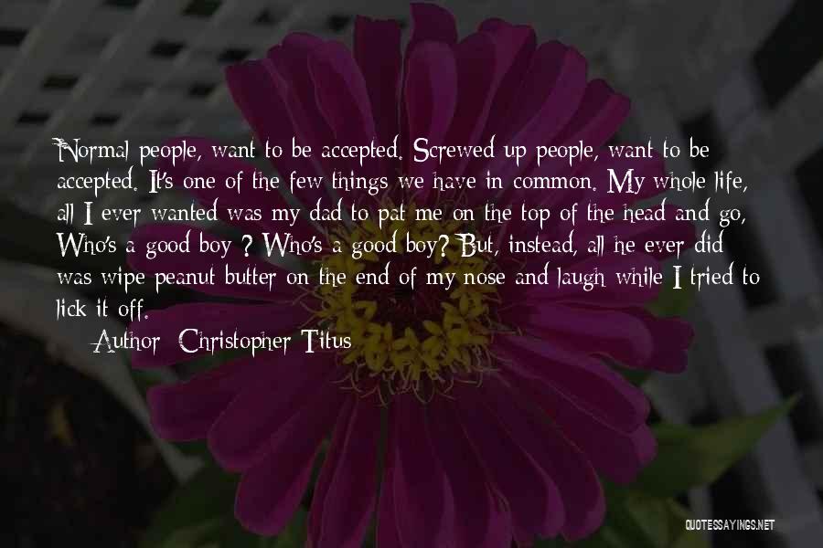 Christopher Titus Quotes: Normal People, Want To Be Accepted. Screwed Up People, Want To Be Accepted. It's One Of The Few Things We