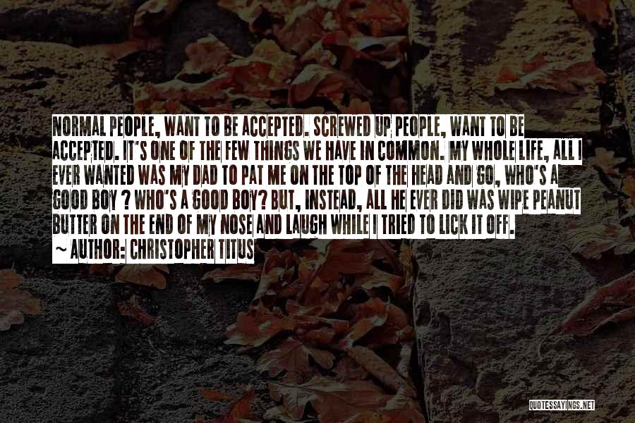 Christopher Titus Quotes: Normal People, Want To Be Accepted. Screwed Up People, Want To Be Accepted. It's One Of The Few Things We