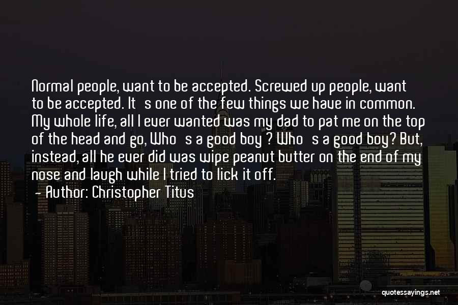 Christopher Titus Quotes: Normal People, Want To Be Accepted. Screwed Up People, Want To Be Accepted. It's One Of The Few Things We