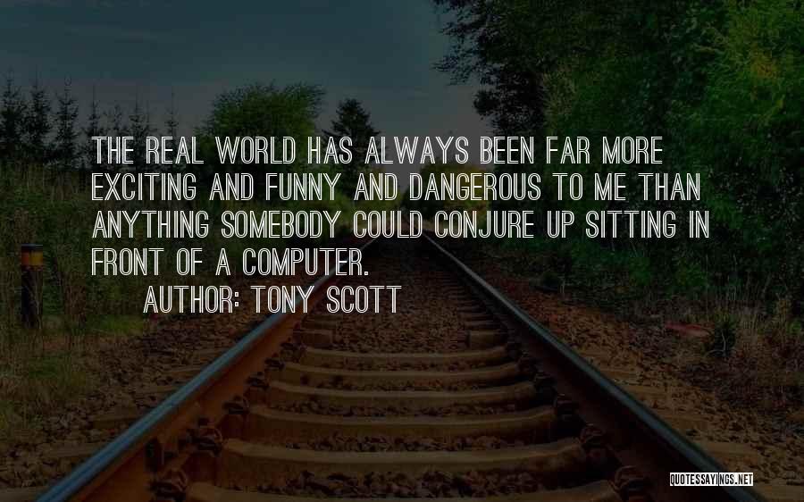 Tony Scott Quotes: The Real World Has Always Been Far More Exciting And Funny And Dangerous To Me Than Anything Somebody Could Conjure