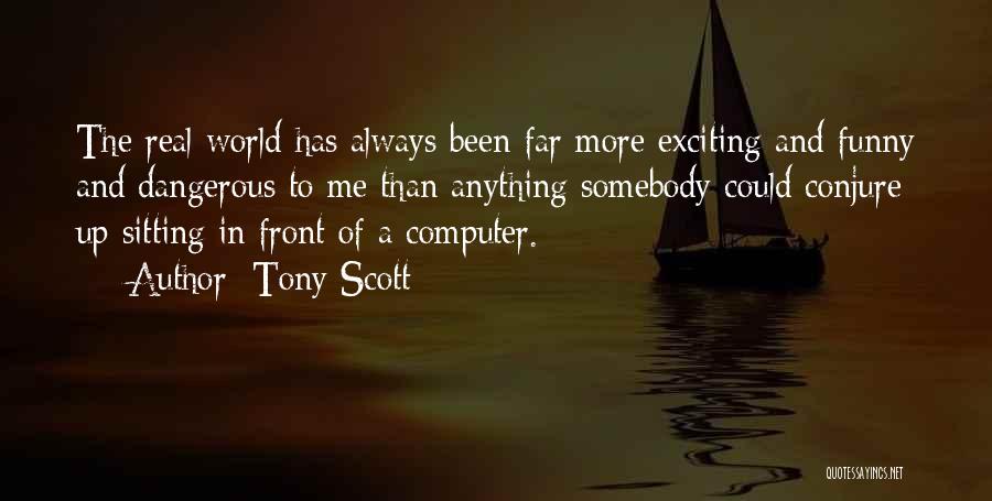 Tony Scott Quotes: The Real World Has Always Been Far More Exciting And Funny And Dangerous To Me Than Anything Somebody Could Conjure