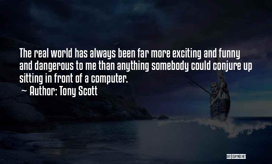 Tony Scott Quotes: The Real World Has Always Been Far More Exciting And Funny And Dangerous To Me Than Anything Somebody Could Conjure