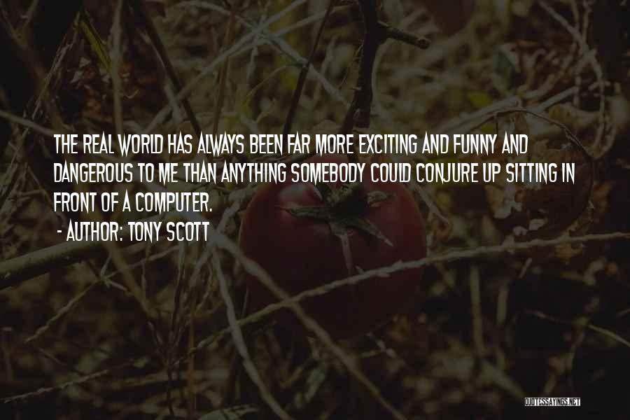 Tony Scott Quotes: The Real World Has Always Been Far More Exciting And Funny And Dangerous To Me Than Anything Somebody Could Conjure