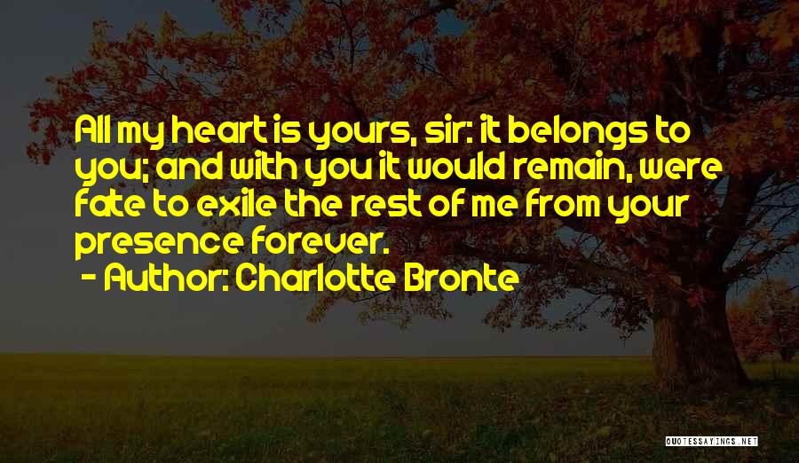 Charlotte Bronte Quotes: All My Heart Is Yours, Sir: It Belongs To You; And With You It Would Remain, Were Fate To Exile