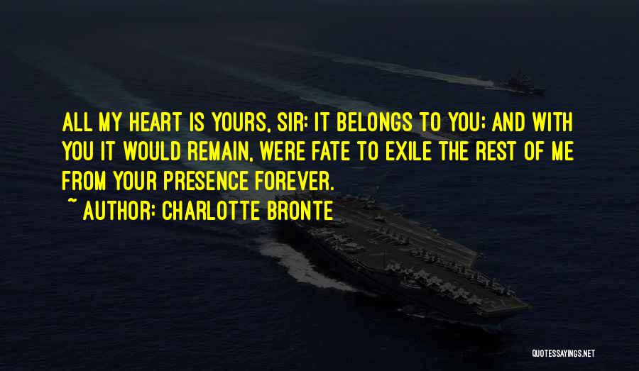Charlotte Bronte Quotes: All My Heart Is Yours, Sir: It Belongs To You; And With You It Would Remain, Were Fate To Exile