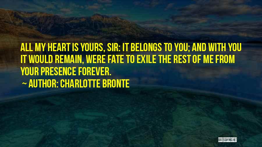 Charlotte Bronte Quotes: All My Heart Is Yours, Sir: It Belongs To You; And With You It Would Remain, Were Fate To Exile