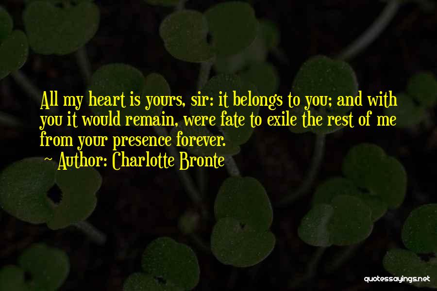 Charlotte Bronte Quotes: All My Heart Is Yours, Sir: It Belongs To You; And With You It Would Remain, Were Fate To Exile
