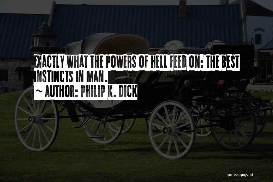 Philip K. Dick Quotes: Exactly What The Powers Of Hell Feed On: The Best Instincts In Man.