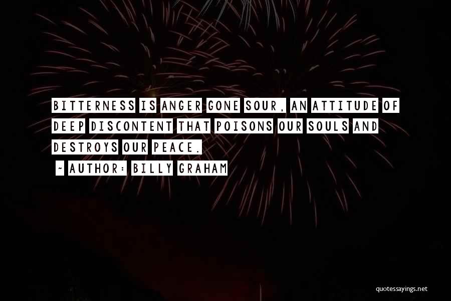 Billy Graham Quotes: Bitterness Is Anger Gone Sour, An Attitude Of Deep Discontent That Poisons Our Souls And Destroys Our Peace.