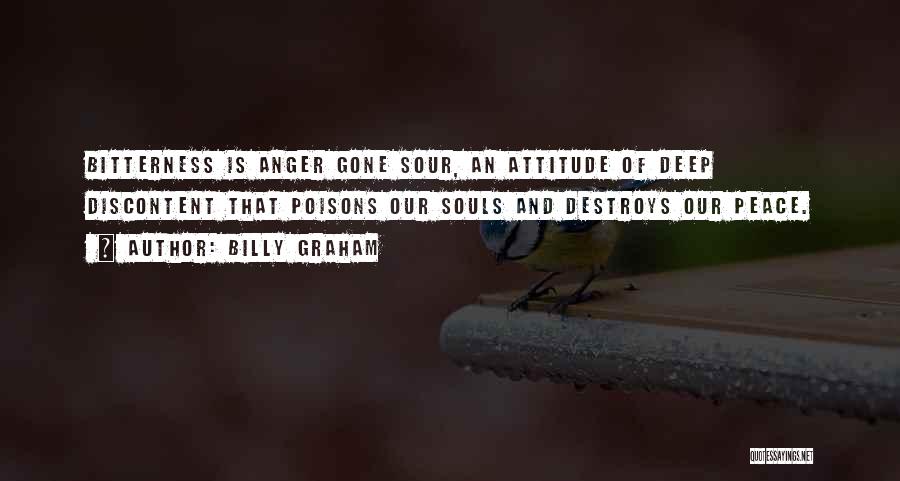 Billy Graham Quotes: Bitterness Is Anger Gone Sour, An Attitude Of Deep Discontent That Poisons Our Souls And Destroys Our Peace.