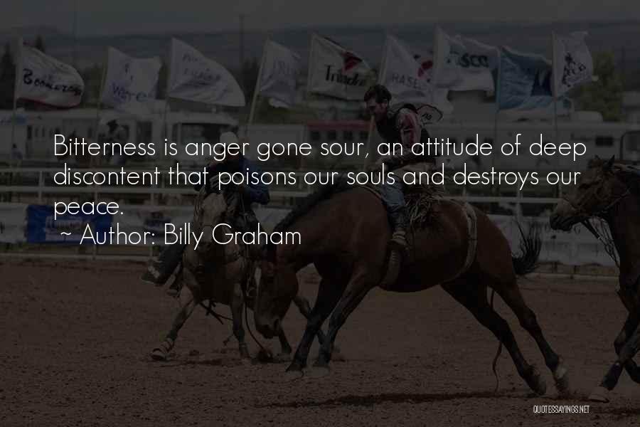 Billy Graham Quotes: Bitterness Is Anger Gone Sour, An Attitude Of Deep Discontent That Poisons Our Souls And Destroys Our Peace.