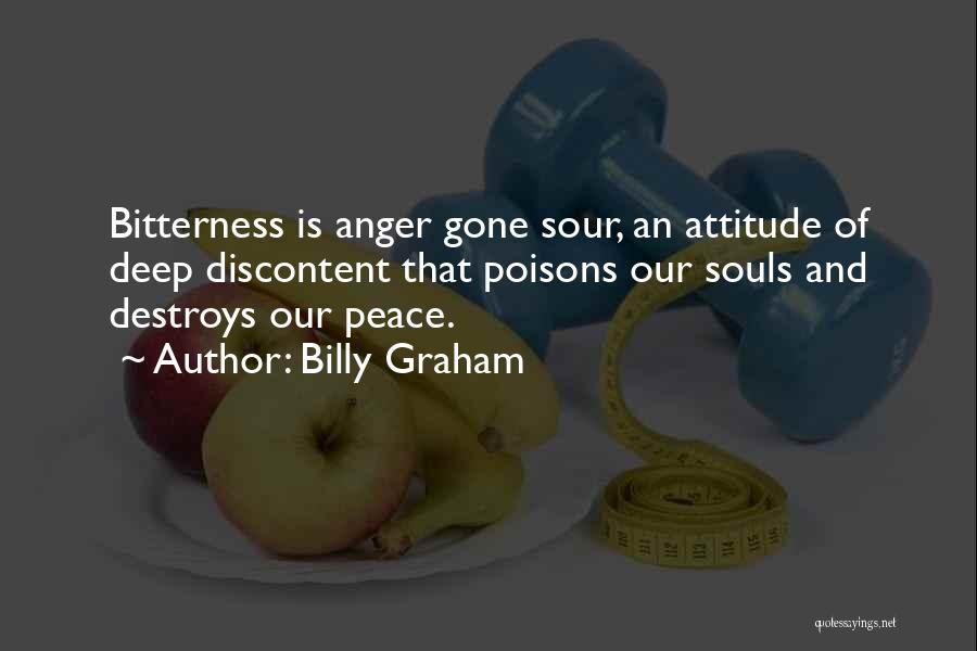 Billy Graham Quotes: Bitterness Is Anger Gone Sour, An Attitude Of Deep Discontent That Poisons Our Souls And Destroys Our Peace.