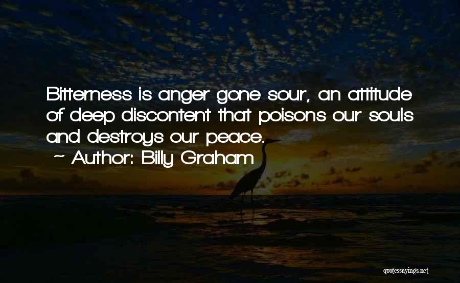 Billy Graham Quotes: Bitterness Is Anger Gone Sour, An Attitude Of Deep Discontent That Poisons Our Souls And Destroys Our Peace.