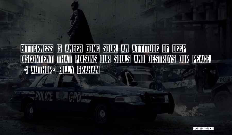 Billy Graham Quotes: Bitterness Is Anger Gone Sour, An Attitude Of Deep Discontent That Poisons Our Souls And Destroys Our Peace.