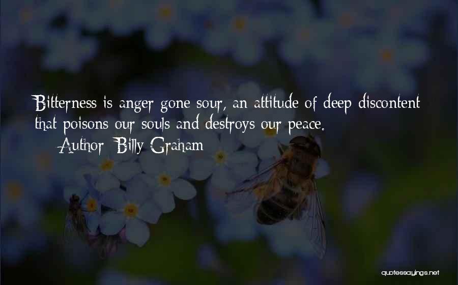 Billy Graham Quotes: Bitterness Is Anger Gone Sour, An Attitude Of Deep Discontent That Poisons Our Souls And Destroys Our Peace.