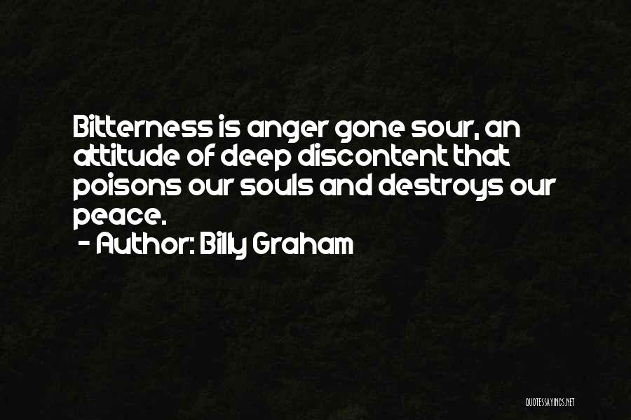 Billy Graham Quotes: Bitterness Is Anger Gone Sour, An Attitude Of Deep Discontent That Poisons Our Souls And Destroys Our Peace.