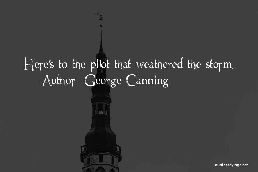 George Canning Quotes: Here's To The Pilot That Weathered The Storm.