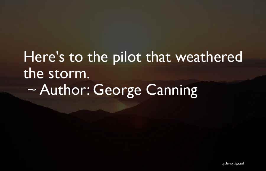 George Canning Quotes: Here's To The Pilot That Weathered The Storm.