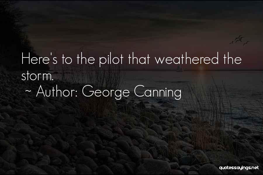 George Canning Quotes: Here's To The Pilot That Weathered The Storm.