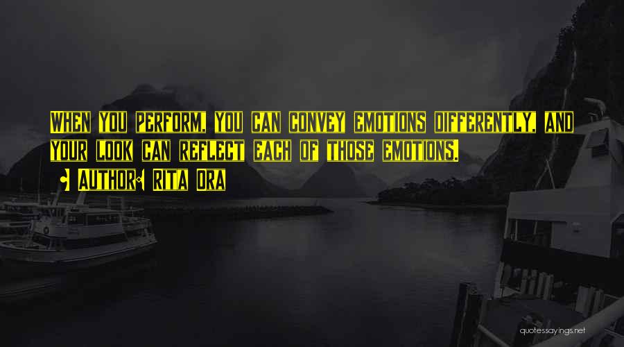 Rita Ora Quotes: When You Perform, You Can Convey Emotions Differently, And Your Look Can Reflect Each Of Those Emotions.