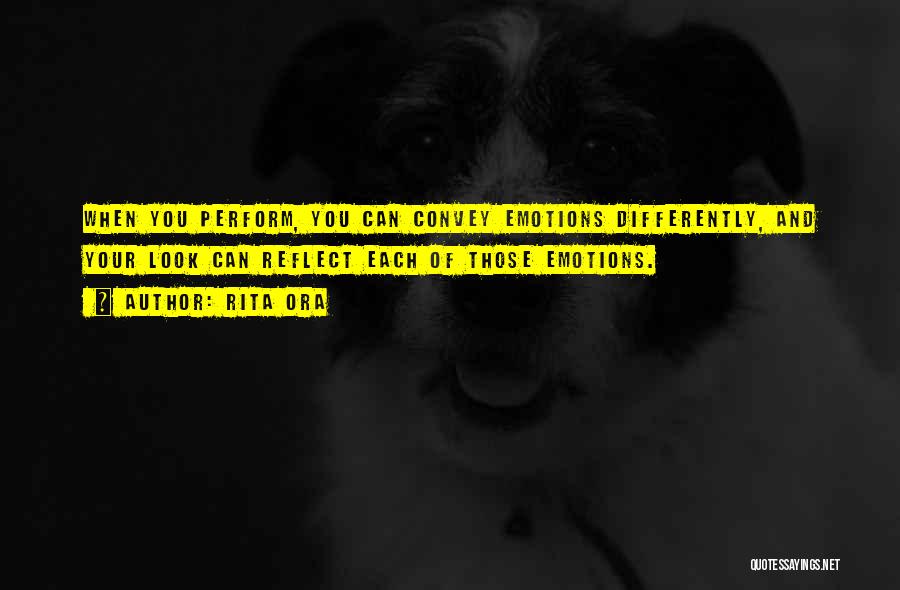 Rita Ora Quotes: When You Perform, You Can Convey Emotions Differently, And Your Look Can Reflect Each Of Those Emotions.
