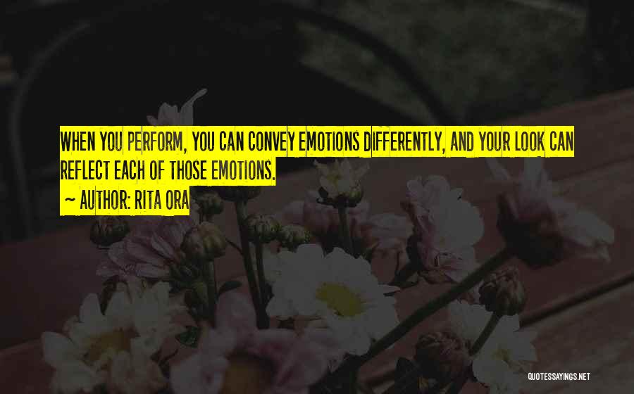 Rita Ora Quotes: When You Perform, You Can Convey Emotions Differently, And Your Look Can Reflect Each Of Those Emotions.