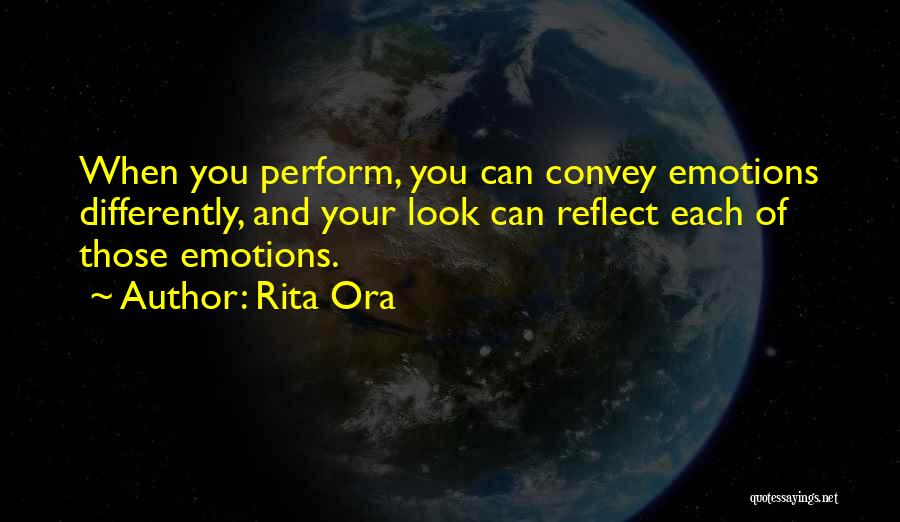 Rita Ora Quotes: When You Perform, You Can Convey Emotions Differently, And Your Look Can Reflect Each Of Those Emotions.