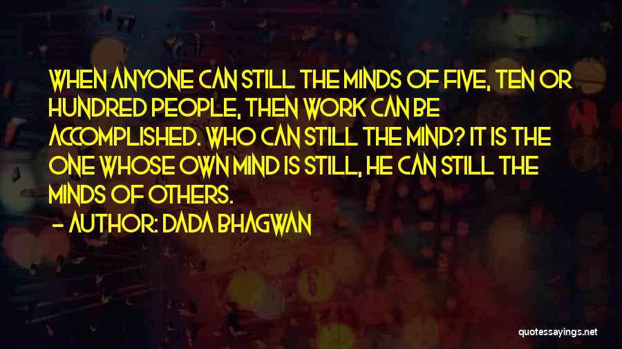 Dada Bhagwan Quotes: When Anyone Can Still The Minds Of Five, Ten Or Hundred People, Then Work Can Be Accomplished. Who Can Still