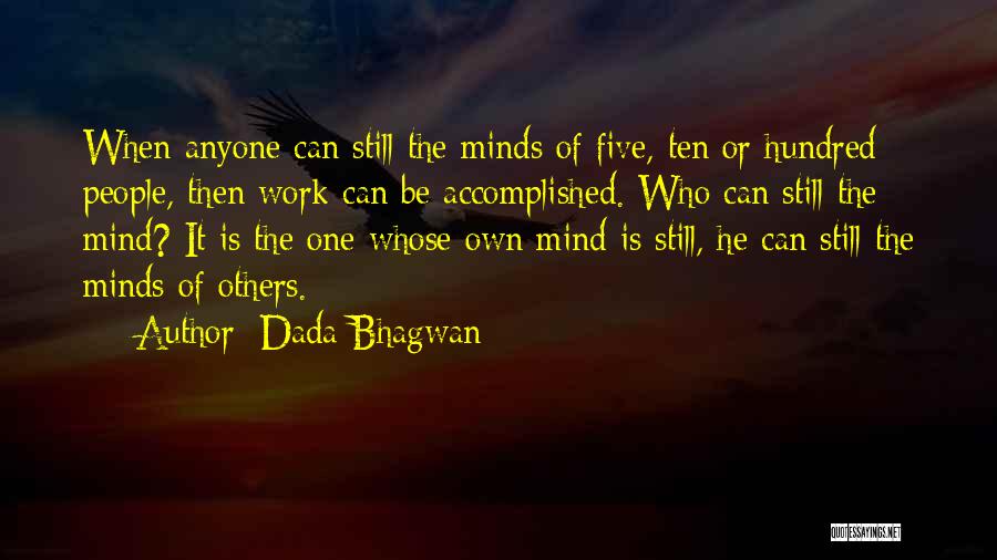 Dada Bhagwan Quotes: When Anyone Can Still The Minds Of Five, Ten Or Hundred People, Then Work Can Be Accomplished. Who Can Still