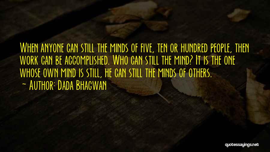 Dada Bhagwan Quotes: When Anyone Can Still The Minds Of Five, Ten Or Hundred People, Then Work Can Be Accomplished. Who Can Still