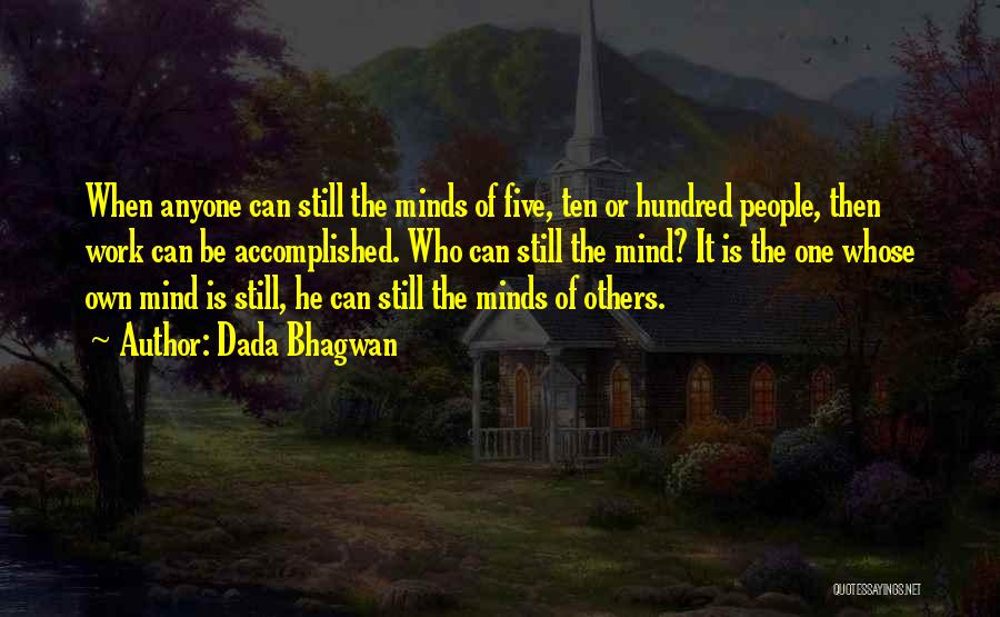 Dada Bhagwan Quotes: When Anyone Can Still The Minds Of Five, Ten Or Hundred People, Then Work Can Be Accomplished. Who Can Still